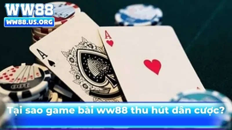 Tại sao game bài ww88 lại thu hút dân cá cược?